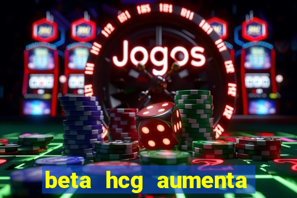 beta hcg aumenta quanto por dia